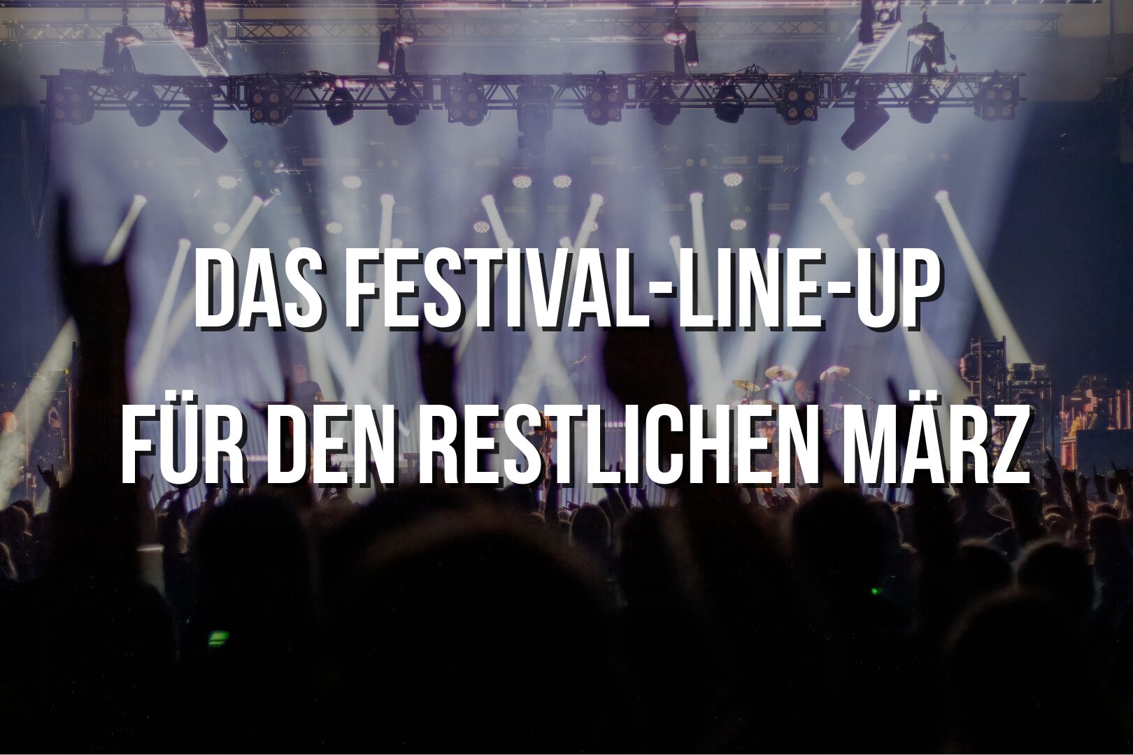 Keine Zeit für Frühjahrsmüdigkeit: Das Festival-Line-up für den restlichen März
