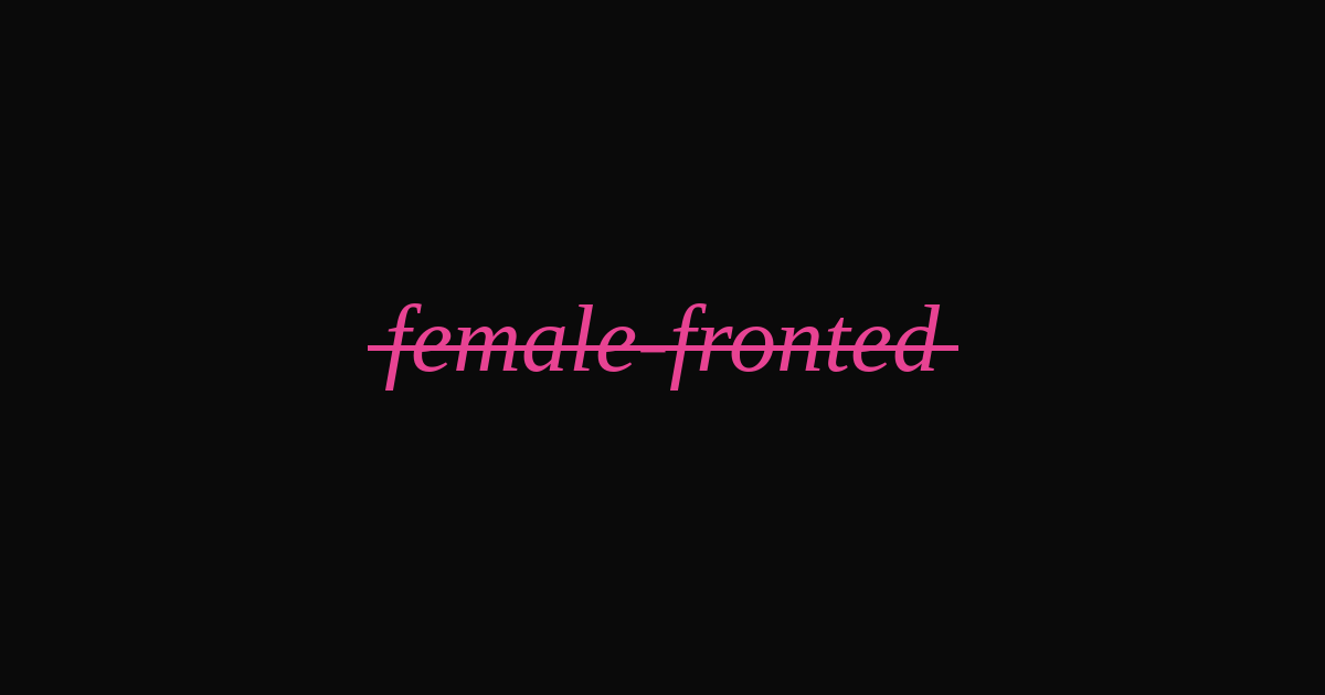 Female-Fronted ist kein Genre. War es nie. Wird es nie sein.